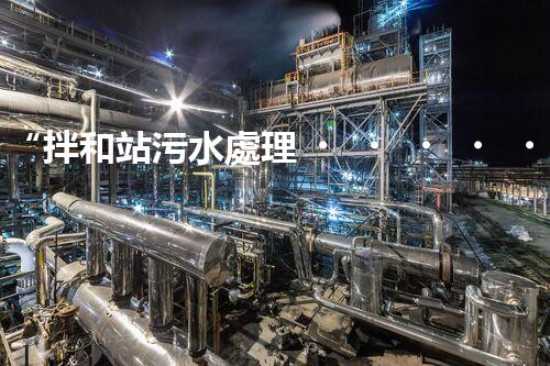 “拌和站污水處理，綠色環(huán)保新篇章”